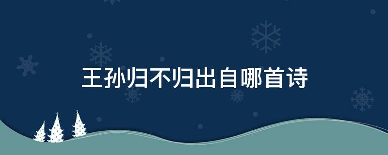 王孙归不归出自哪首诗（王孙归不归出自哪首诗前一句是什么意思）