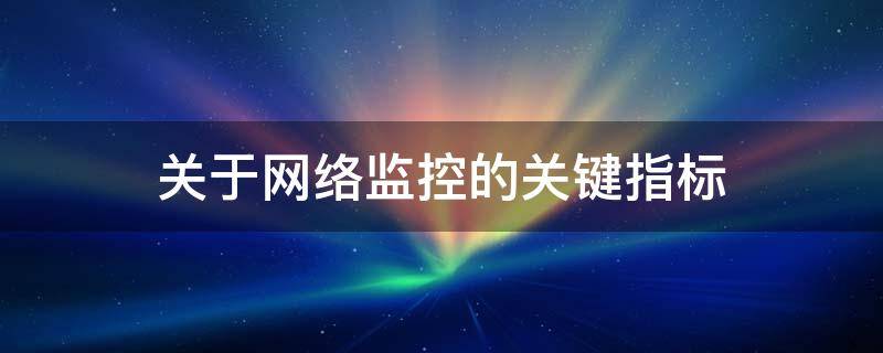 关于网络监控的关键指标 网络监控技术要求