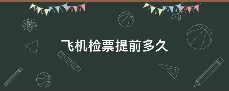 飞机检票提前多久（飞机检票提前多久不让进）