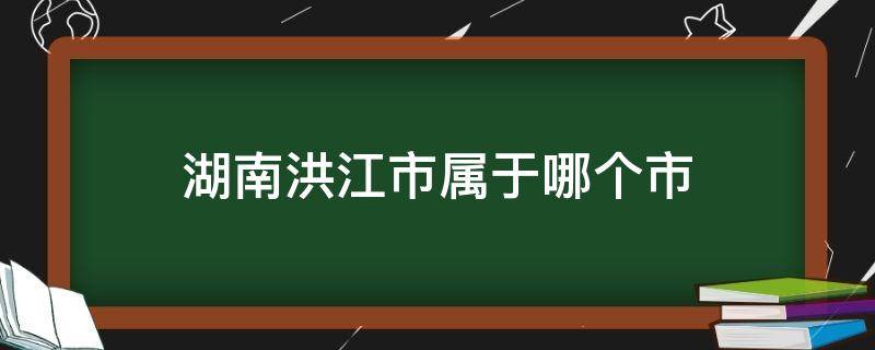 湖南洪江市属于哪个市（湖南省洪江市属于哪个地级市）