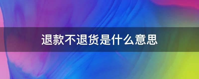 退款不退货是什么意思 退款迟迟不解决去哪里投诉