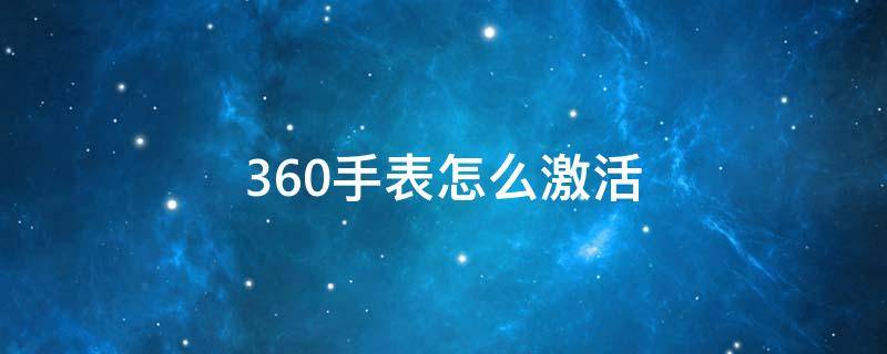 360手表怎么激活（360手表怎么激活不了怎么回事）