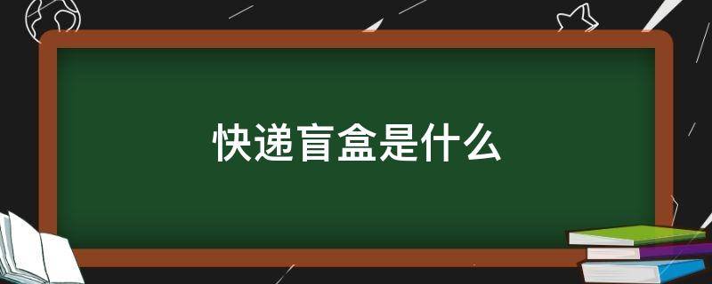 快递盲盒是什么 快递盲盒是什么意思啊