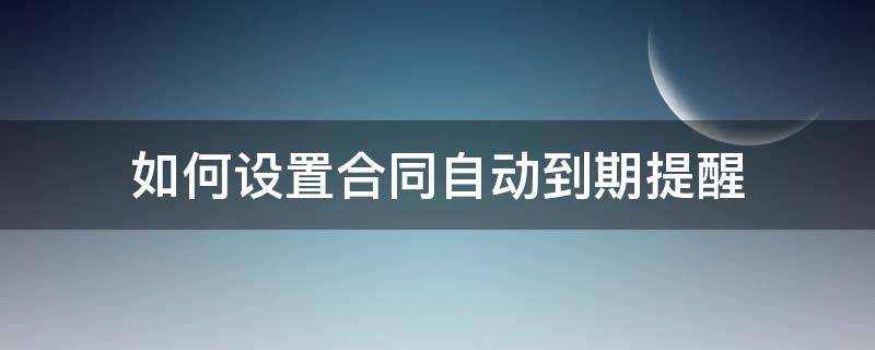 如何设置合同自动到期提醒（如何设置合同自动到期提醒消息）