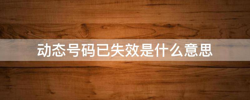 动态号码已失效是什么意思（动态号码已失效是什么意思对方打电话不接怎么办）