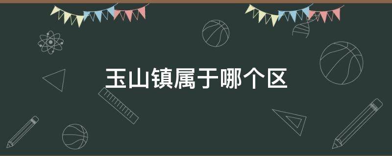 玉山镇属于哪个区 苏州玉山镇属于哪个区