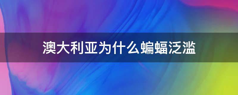 澳大利亚为什么蝙蝠泛滥（澳大利亚蝙蝠事件是真的吗）