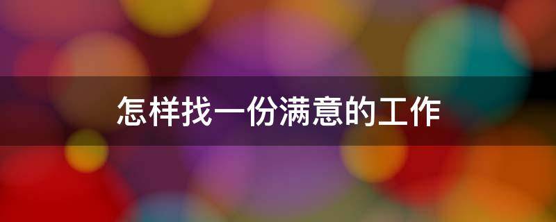 怎样找一份满意的工作 怎样找一份满意的工作呢