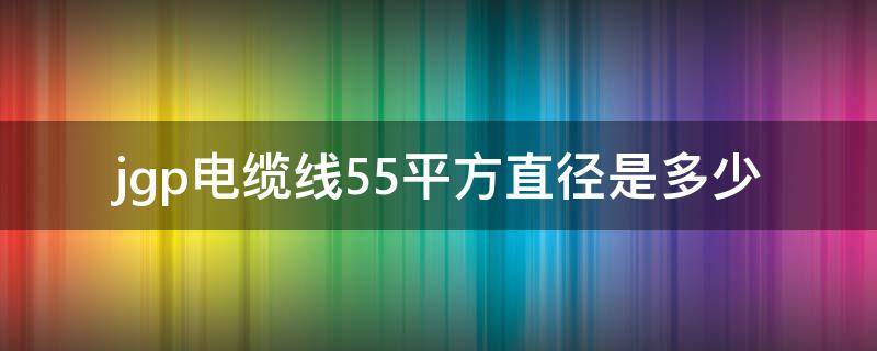 jgp电缆线55平方直径是多少（50平方电缆线径）