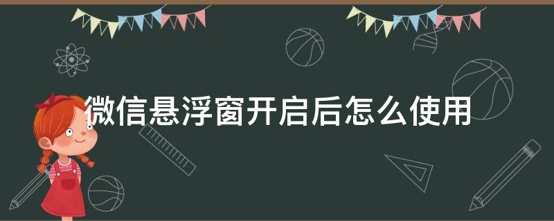 微信悬浮窗开启后怎么使用（微信开启悬浮窗之后怎么使用）