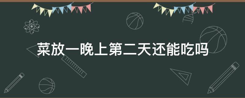 菜放一晚上第二天还能吃吗 菜放一晚上会不会坏