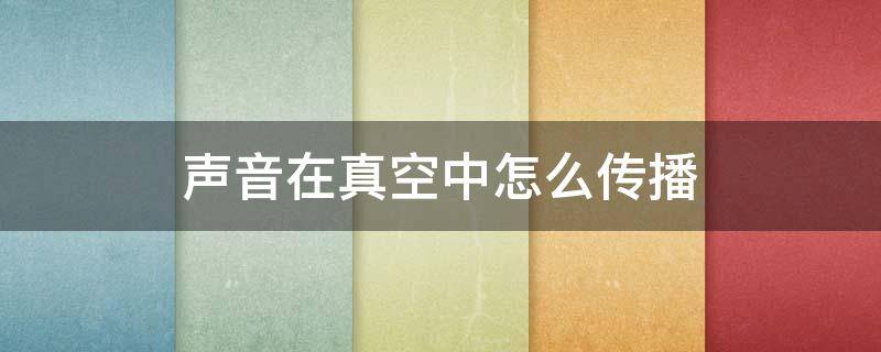 声音在真空中怎么传播 声音在真空中怎么传播快