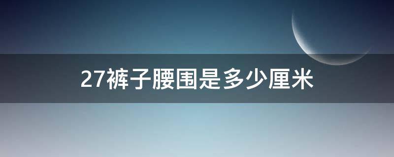 27裤子腰围是多少厘米 27裤子腰围是多少cm