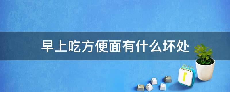 早上吃方便面有什么坏处（早上吃方便面有什么坏处嘛）