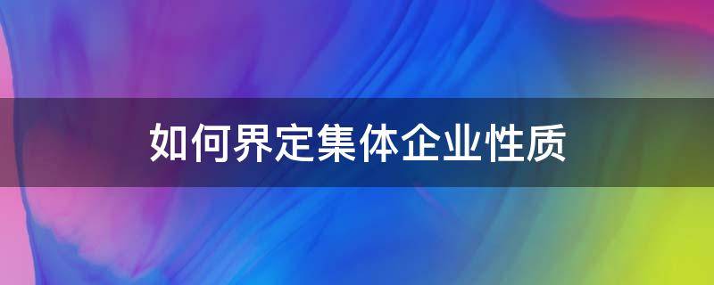 如何界定集体企业性质（如何界定集体企业性质）