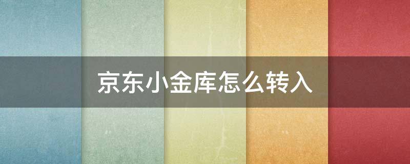 京东小金库怎么转入 京东小金库怎么转入钱