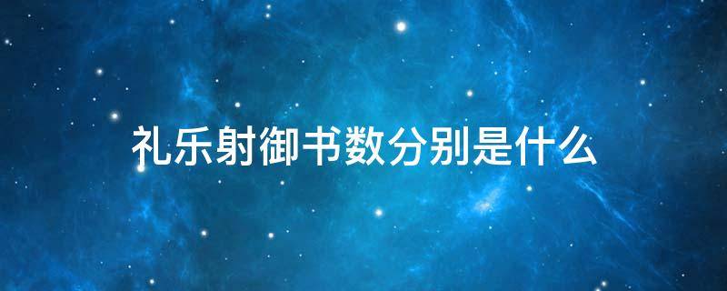 礼乐射御书数分别是什么 古代六艺礼乐射御书数分别是什么