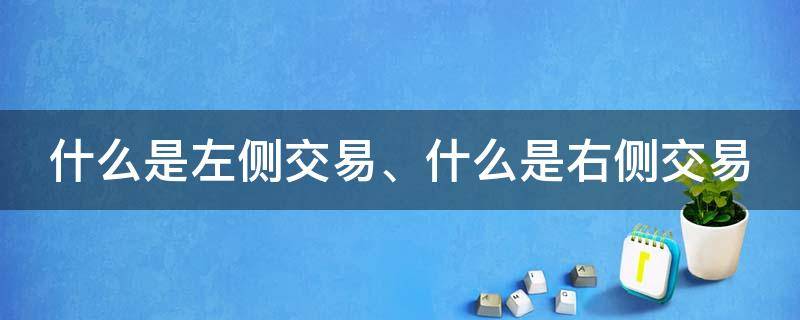 什么是左侧交易、什么是右侧交易 什么是左侧交易和右侧交易啊?