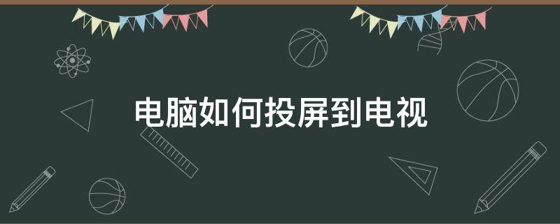 电脑如何投屏到电视（联想笔记本电脑如何投屏到电视）