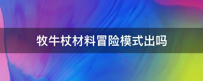 牧牛杖材料冒险模式出吗 牧牛杖的材料去哪里打