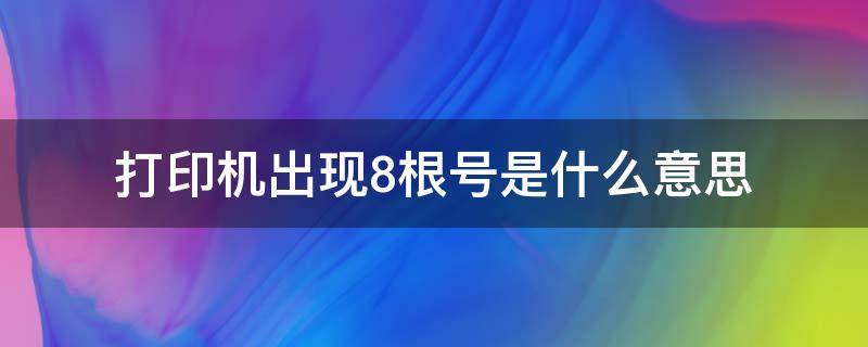 打印机出现8根号是什么意思 打印机出现8根号怎么办