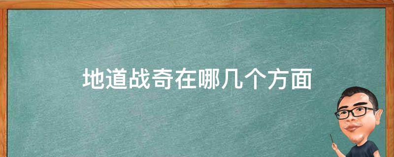 地道战奇在哪几个方面（地道战奇在哪几个方面可以看）