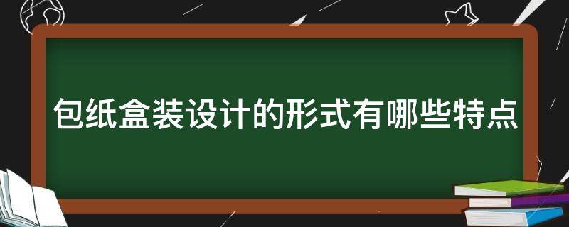 包纸盒装设计的形式有哪些特点 包纸盒装设计的形式有哪些特点和作用