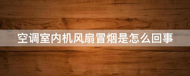 空调室内机风扇冒烟是怎么回事 空调扇冒烟了怎么回事