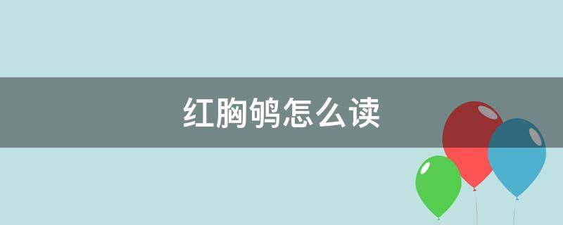 红胸鸲怎么读（鸲怎么读）