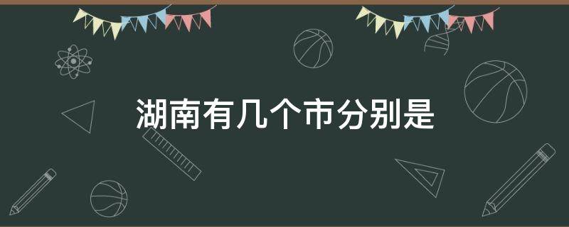 湖南有几个市分别是（湖南有几个市分别是什么城市）