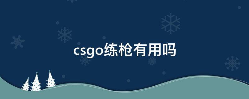 csgo练枪有用吗（csgo练枪真的有用吗）