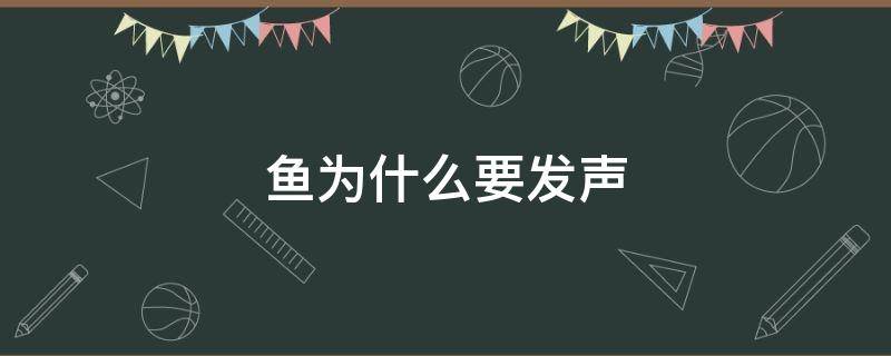 鱼为什么要发声 鱼为什么要发声呼吸