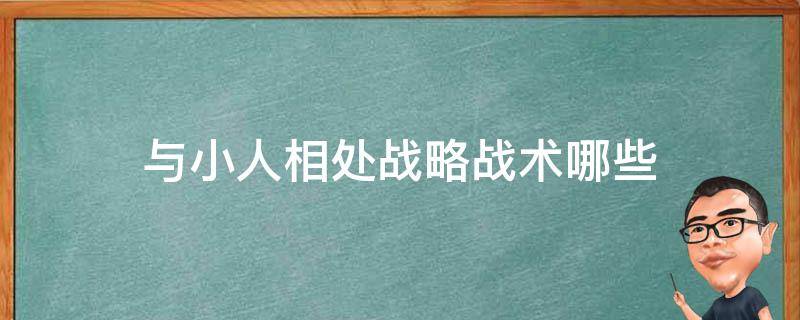 与小人相处战略战术哪些（与小人的相处之道）