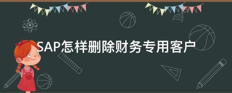 SAP怎样删除财务专用客户 sap删除资产