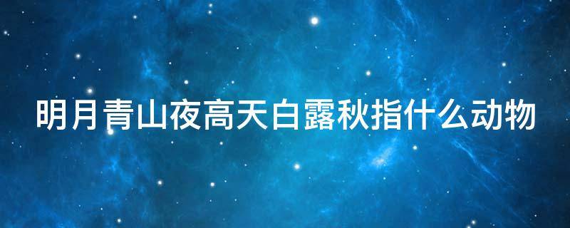 明月青山夜高天白露秋指什么动物 明月青山夜下一句