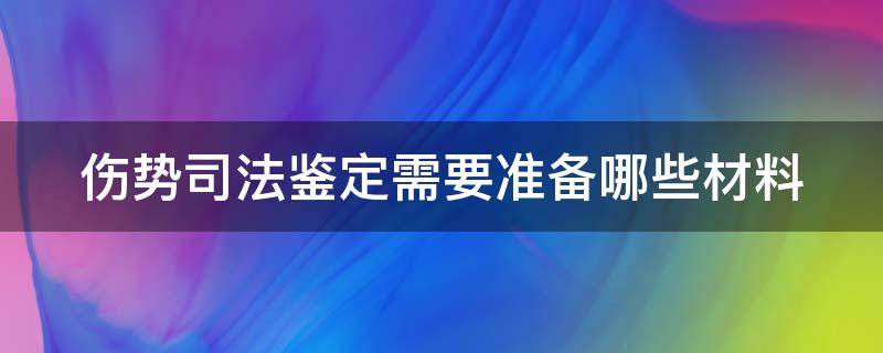 伤势司法鉴定需要准备哪些材料（伤势司法鉴定需要准备哪些材料和手续）