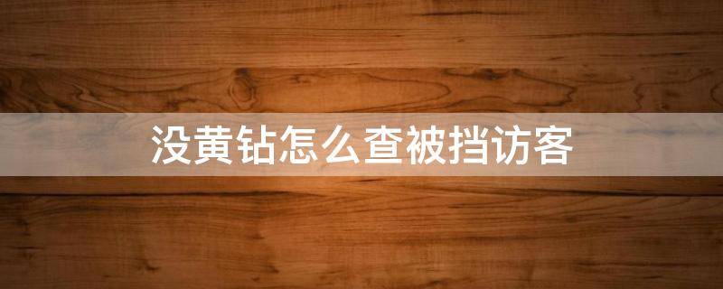 没黄钻怎么查被挡访客（没黄钻怎么看别人空间不会留下痕迹）