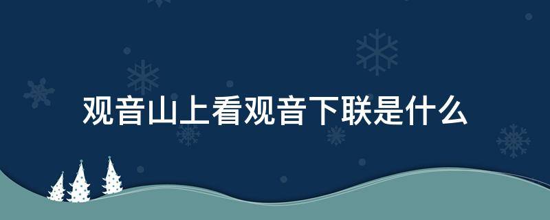 观音山上看观音下联是什么 观音山上看观音下联怎么对