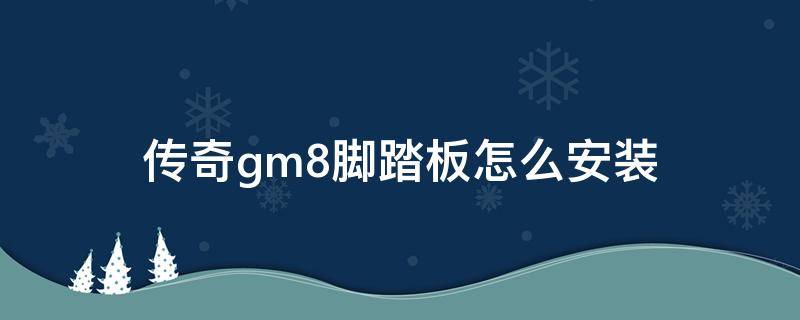 传奇gm8脚踏板怎么安装（传奇gs8踏板安装视频）