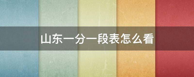 山东一分一段表怎么看 山东一分一段表怎么看不懂