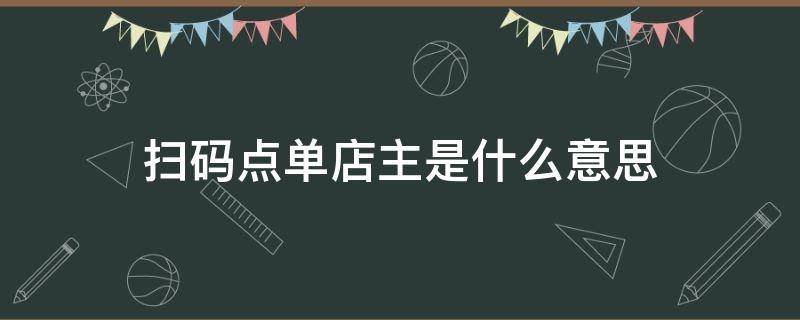 扫码点单店主是什么意思 扫码点单店主信息