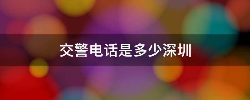 交警电话是多少深圳 深圳交警电话号码查询