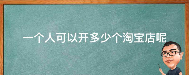 一个人可以开多少个淘宝店呢 一个人可以开多少个淘宝店呢