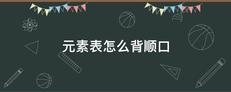 元素表怎么背顺口 20元素表怎么背顺口