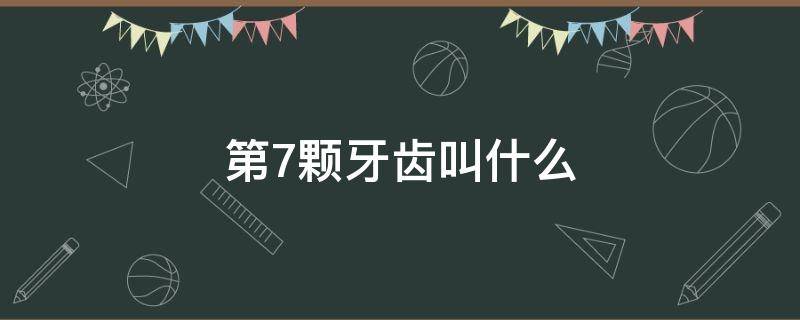 第7颗牙齿叫什么 第七颗牙是哪颗