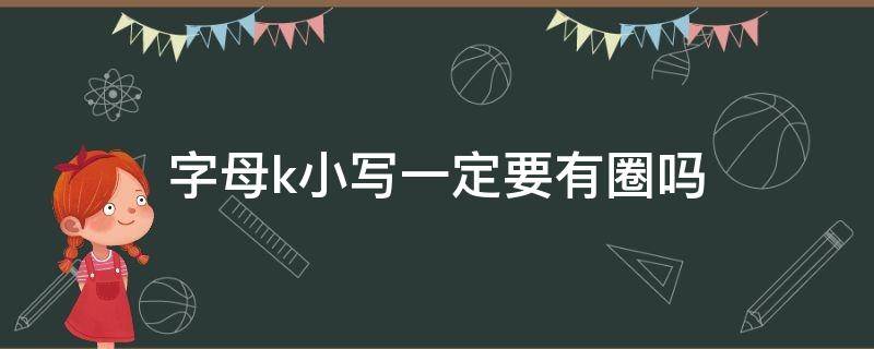 字母k小写一定要有圈吗 k小写字母是什么?