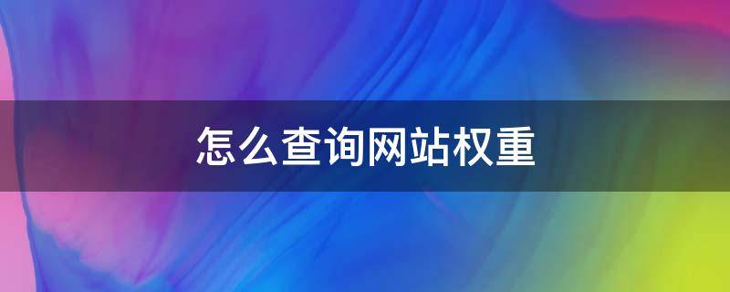 怎么查询网站权重（怎么看网站权重）