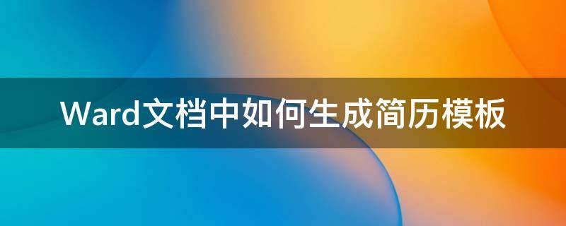 Ward文档中如何生成简历模板（word怎么生成简历模板）