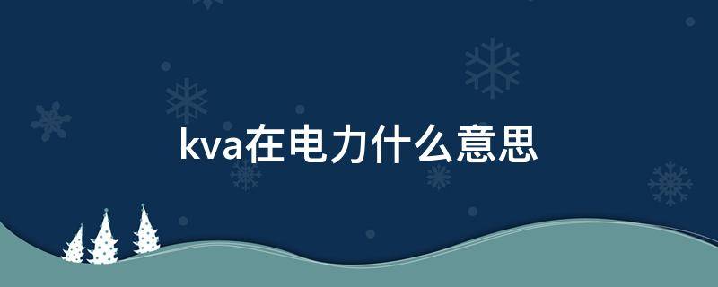 kva在电力什么意思（kva在电力什么意思家用用什么）