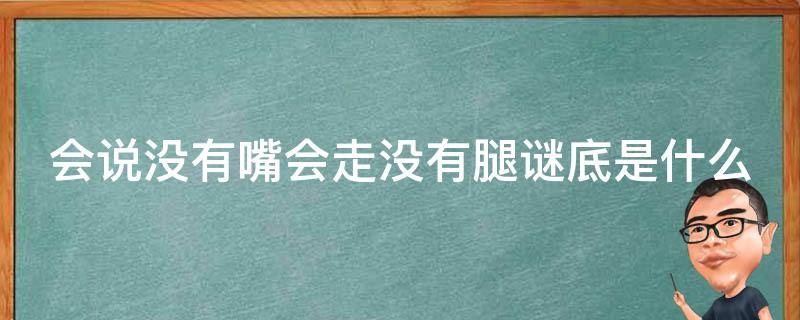 会说没有嘴会走没有腿谜底是什么 谜语会说没有嘴会走没有腿